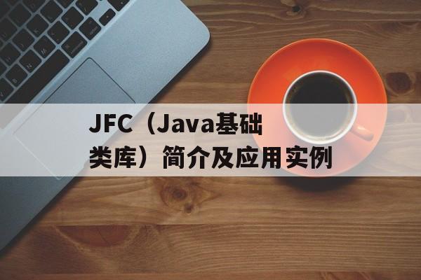 JFC（Java基础类库）简介及应用实例-第1张图片-