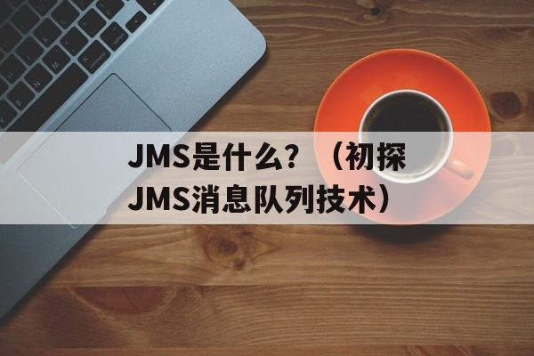 JMS是什么？（初探JMS消息队列技术）-第1张图片-