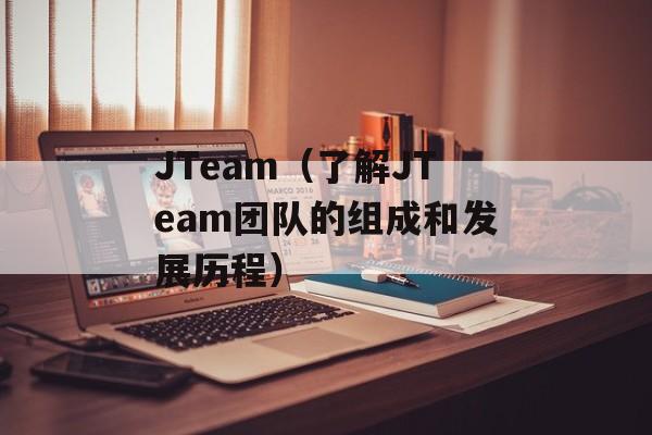 JTeam（了解JTeam团队的组成和发展历程）-第1张图片-