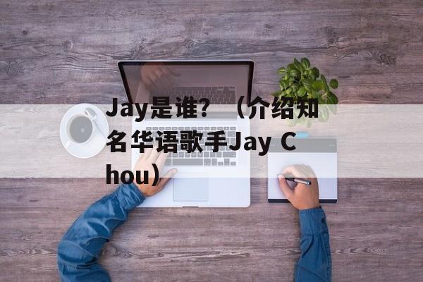 Jay是谁？（介绍知名华语歌手Jay Chou）-第1张图片-