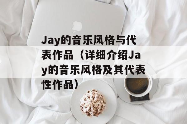 Jay的音乐风格与代表作品（详细介绍Jay的音乐风格及其代表性作品）-第1张图片-