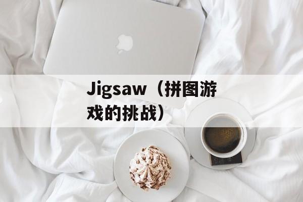 Jigsaw（拼图游戏的挑战）-第1张图片-