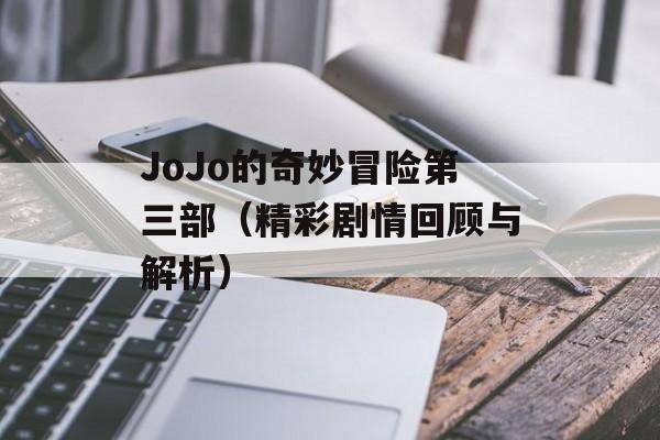 JoJo的奇妙冒险第三部（精彩剧情回顾与解析）-第1张图片-
