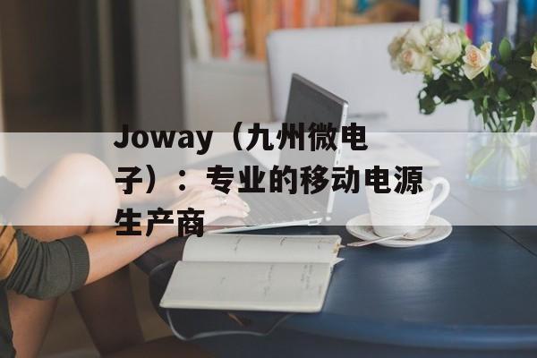 Joway（九州微电子）：专业的移动电源生产商-第1张图片-