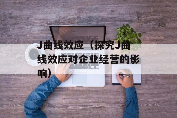 J曲线效应（探究J曲线效应对企业经营的影响）-第1张图片-
