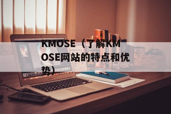 KMOSE（了解KMOSE网站的特点和优势）-第1张图片-