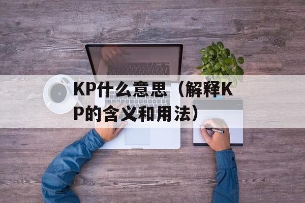 KP什么意思（解释KP的含义和用法）-第1张图片-
