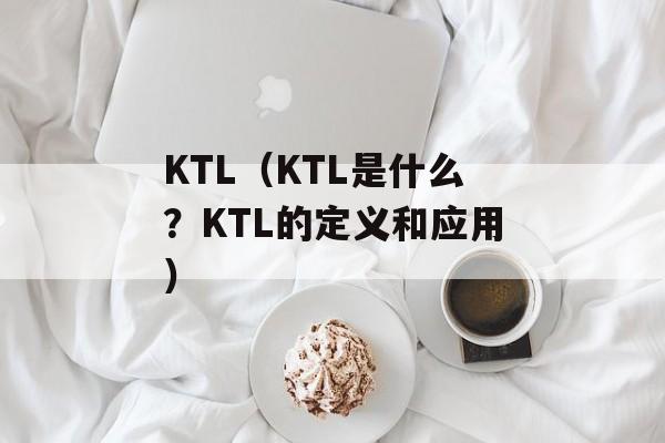 KTL（KTL是什么？KTL的定义和应用）-第1张图片-