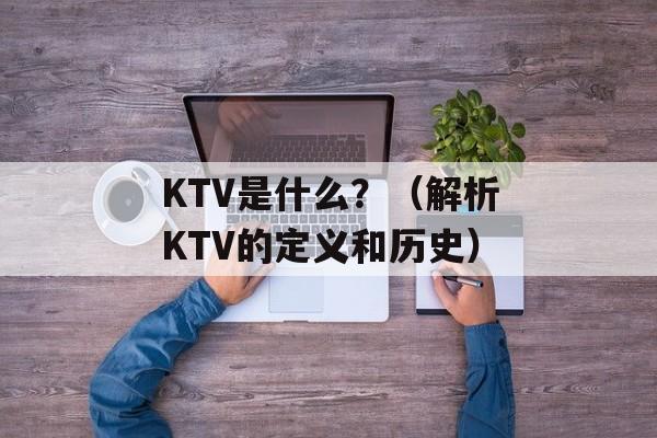 KTV是什么？（解析KTV的定义和历史）-第1张图片-