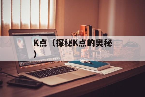 K点（探秘K点的奥秘）-第1张图片-