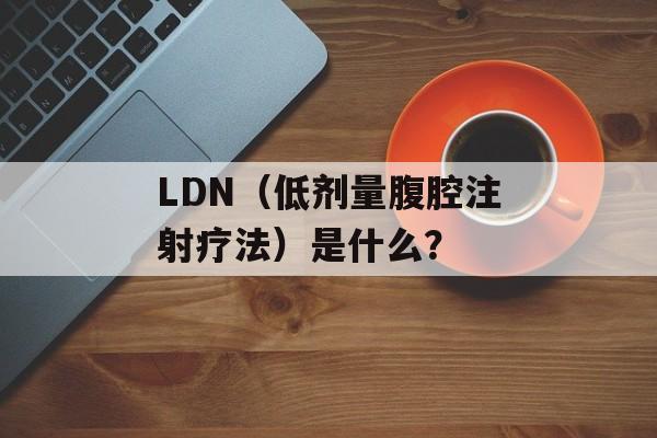 LDN（低剂量腹腔注射疗法）是什么？-第1张图片-