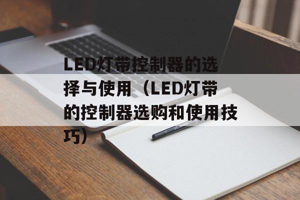 LED灯带控制器的选择与使用（LED灯带的控制器选购和使用技巧）-第1张图片-