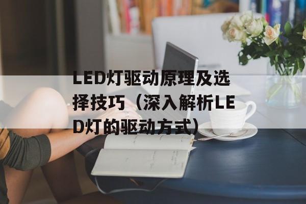 LED灯驱动原理及选择技巧（深入解析LED灯的驱动方式）-第1张图片-