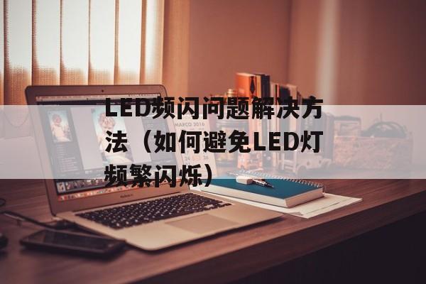 LED频闪问题解决方法（如何避免LED灯频繁闪烁）-第1张图片-