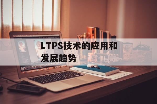 LTPS技术的应用和发展趋势-第1张图片-