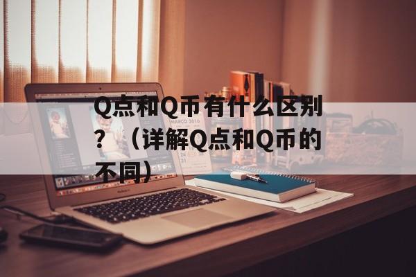 Q点和Q币有什么区别？（详解Q点和Q币的不同）-第1张图片-