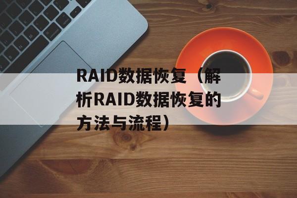 RAID数据恢复（解析RAID数据恢复的方法与流程）-第1张图片-