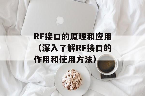 RF接口的原理和应用（深入了解RF接口的作用和使用方法）-第1张图片-