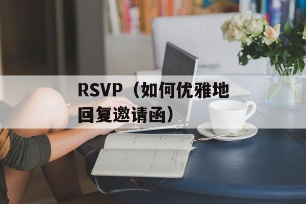 RSVP（如何优雅地回复邀请函）-第1张图片-