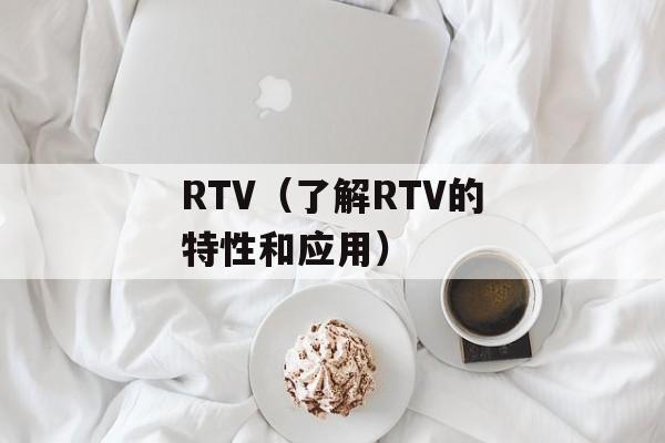 RTV（了解RTV的特性和应用）-第1张图片-