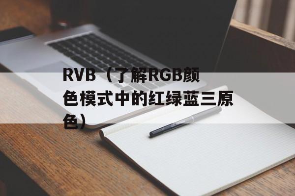 RVB（了解RGB颜色模式中的红绿蓝三原色）-第1张图片-