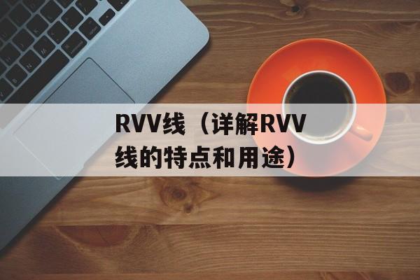RVV线（详解RVV线的特点和用途）-第1张图片-