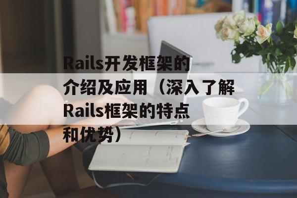 Rails开发框架的介绍及应用（深入了解Rails框架的特点和优势）-第1张图片-