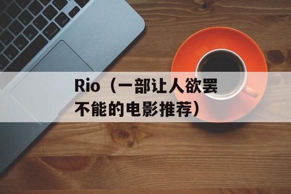 Rio（一部让人欲罢不能的电影推荐）-第1张图片-