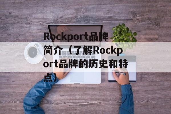 Rockport品牌简介（了解Rockport品牌的历史和特点）-第1张图片-