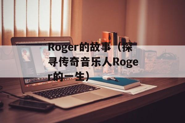Roger的故事（探寻传奇音乐人Roger的一生）-第1张图片-