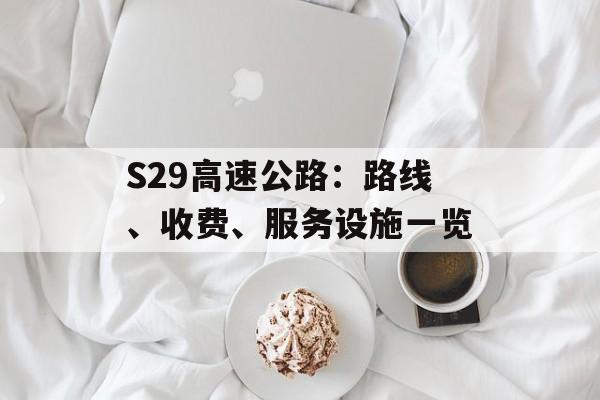 S29高速公路：路线、收费、服务设施一览-第1张图片-