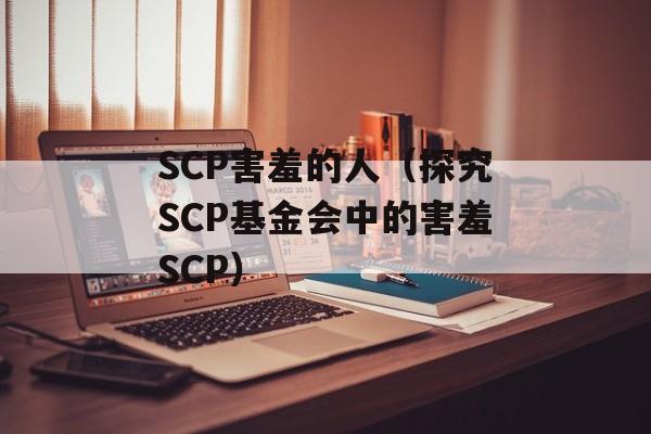 SCP害羞的人（探究SCP基金会中的害羞SCP）-第1张图片-