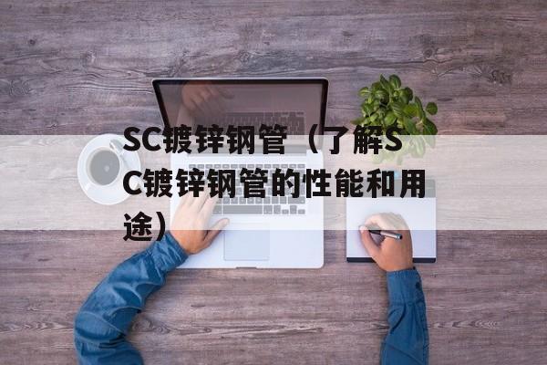SC镀锌钢管（了解SC镀锌钢管的性能和用途）-第1张图片-