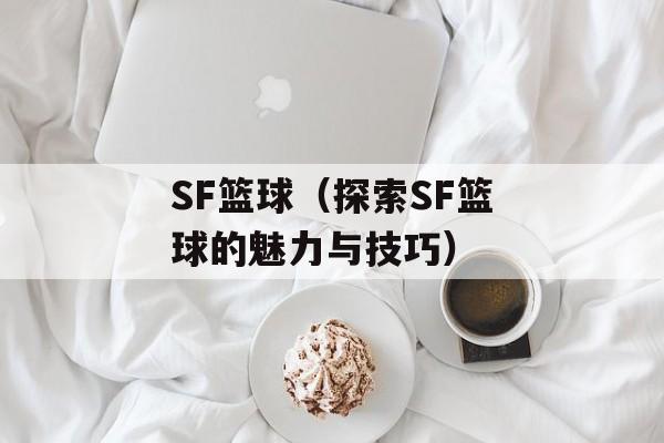SF篮球（探索SF篮球的魅力与技巧）-第1张图片-