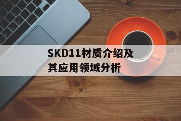 SKD11材质介绍及其应用领域分析-第1张图片-