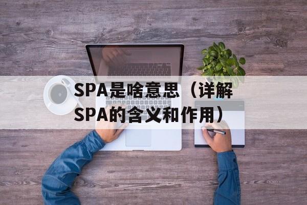 SPA是啥意思（详解SPA的含义和作用）-第1张图片-