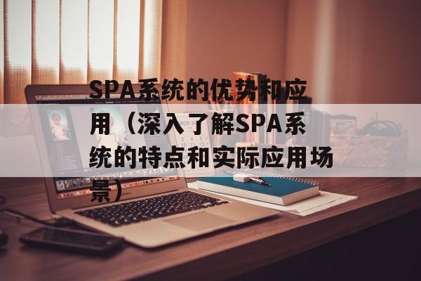 SPA系统的优势和应用（深入了解SPA系统的特点和实际应用场景）-第1张图片-