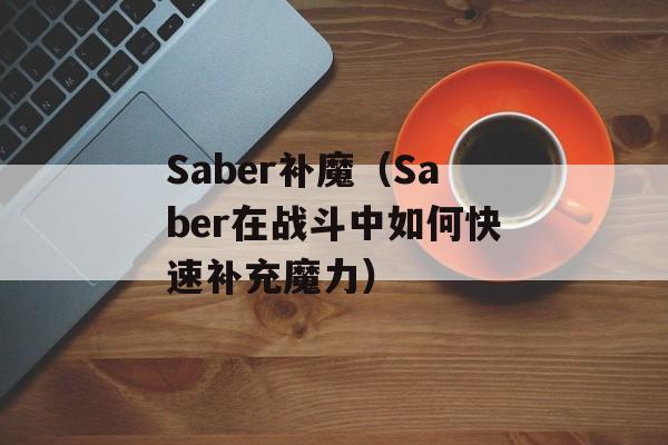 Saber补魔（Saber在战斗中如何快速补充魔力）-第1张图片-