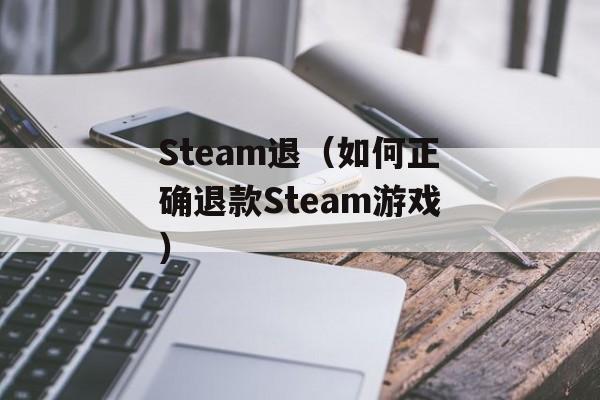 Steam退（如何正确退款Steam游戏）-第1张图片-