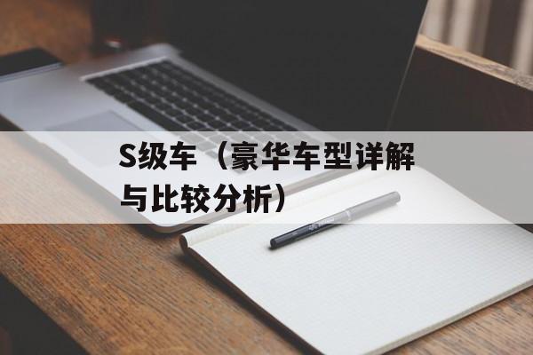 S级车（豪华车型详解与比较分析）-第1张图片-