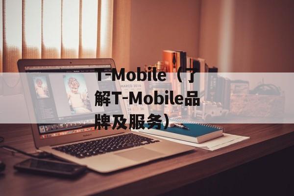 T-Mobile（了解T-Mobile品牌及服务）-第1张图片-