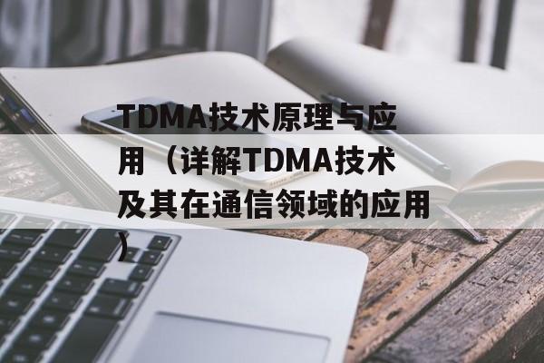 TDMA技术原理与应用（详解TDMA技术及其在通信领域的应用）-第1张图片-