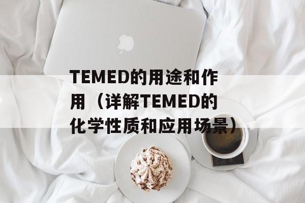 TEMED的用途和作用（详解TEMED的化学性质和应用场景）-第1张图片-