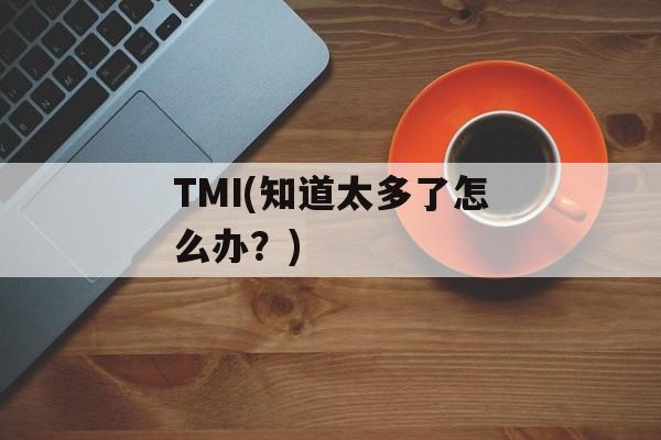 TMI(知道太多了怎么办？)-第1张图片-