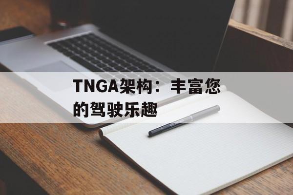 TNGA架构：丰富您的驾驶乐趣-第1张图片-