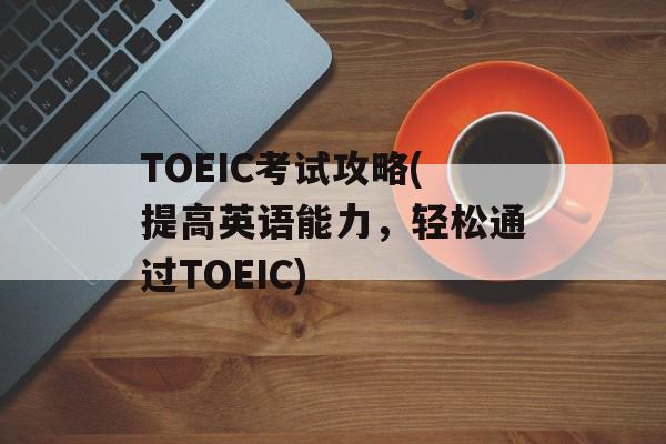 TOEIC考试攻略(提高英语能力，轻松通过TOEIC)-第1张图片-