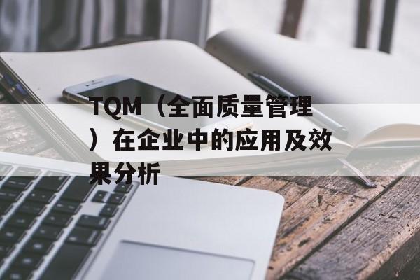 TQM（全面质量管理）在企业中的应用及效果分析-第1张图片-