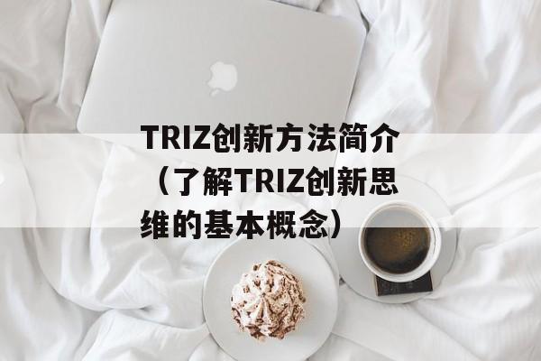 TRIZ创新方法简介（了解TRIZ创新思维的基本概念）-第1张图片-