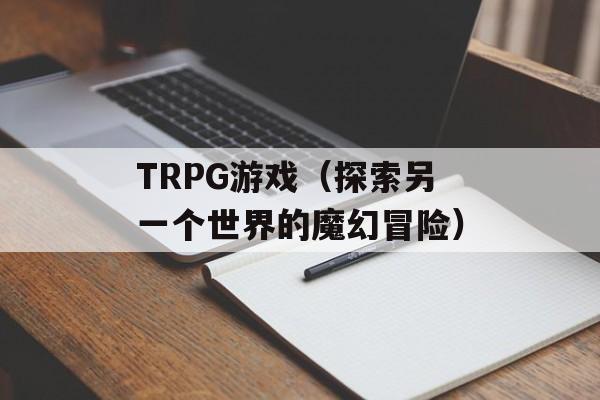 TRPG游戏（探索另一个世界的魔幻冒险）-第1张图片-