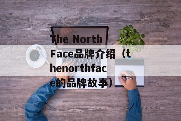 The North Face品牌介绍（thenorthface的品牌故事）-第1张图片-